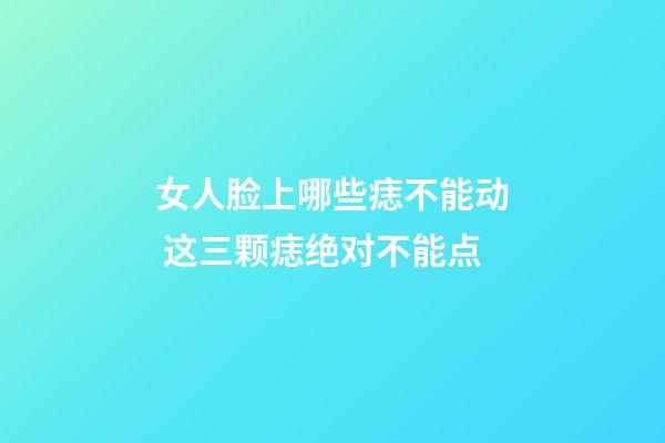 女人脸上哪些痣不能动 这三颗痣绝对不能点